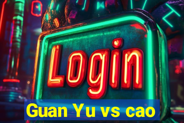 Guan Yu vs cao